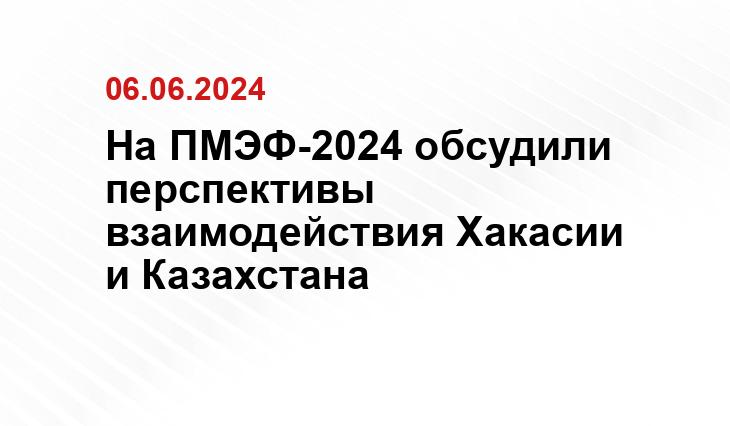 На ПМЭФ-2024 обсудили перспективы взаимодействия Хакасии и Казахстана