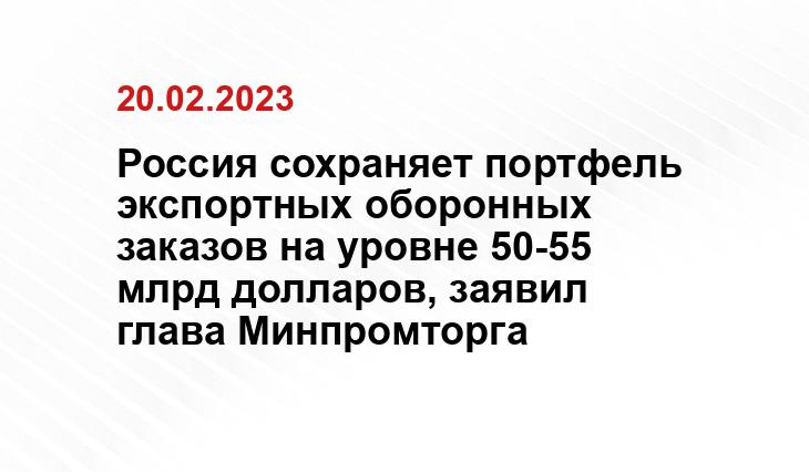 Россия сохраняет портфель экспортных оборонных заказов на уровне 50-55 млрд долларов, заявил глава Минпромторга